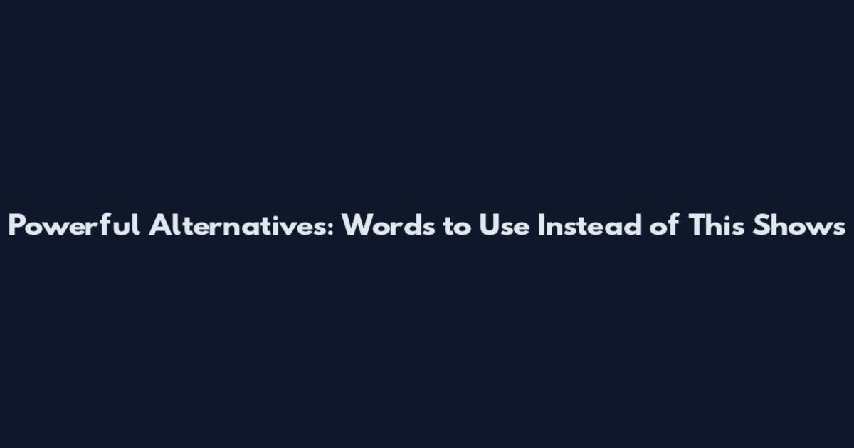 Powerful Alternatives: Words to Use Instead of "This Shows
