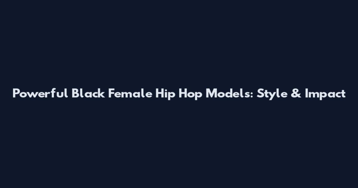Powerful Black Female Hip Hop Models: Style & Impact