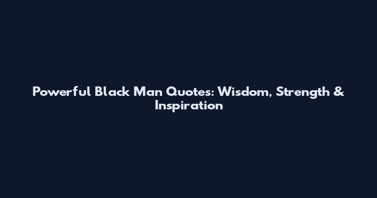 Powerful Black Man Quotes: Wisdom, Strength & Inspiration