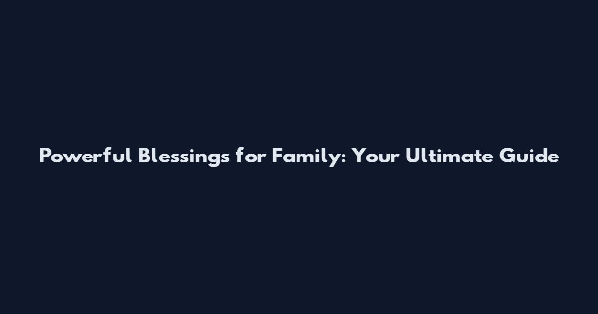 Powerful Blessings for Family: Your Ultimate Guide