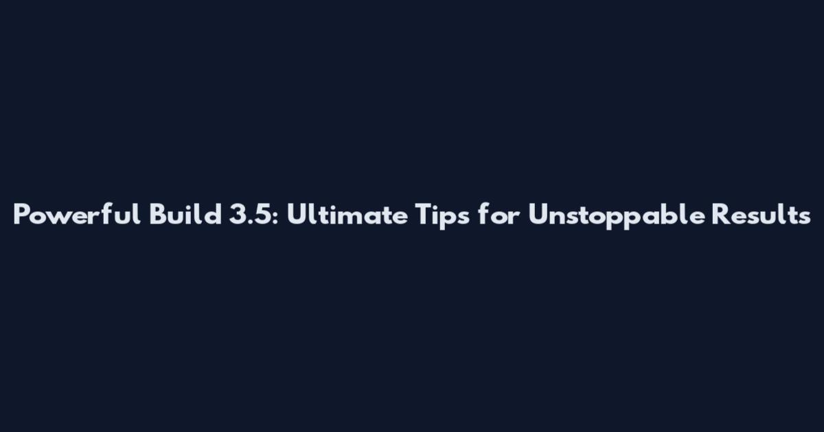 Powerful Build 3.5: Ultimate Tips for Unstoppable Results
