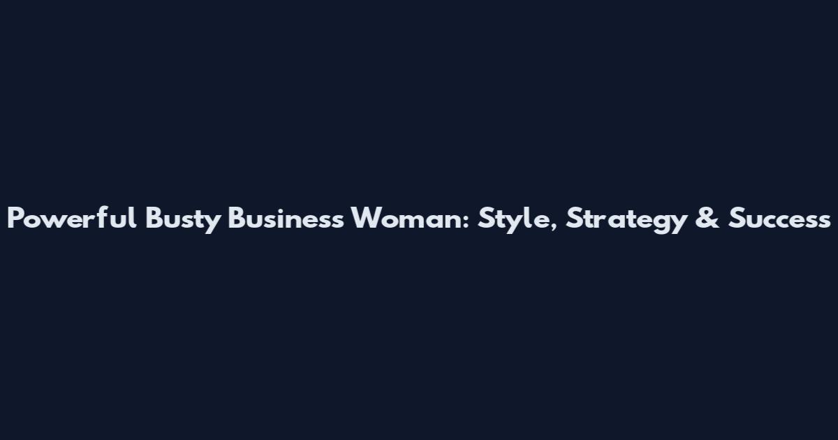 Powerful Busty Business Woman: Style, Strategy & Success