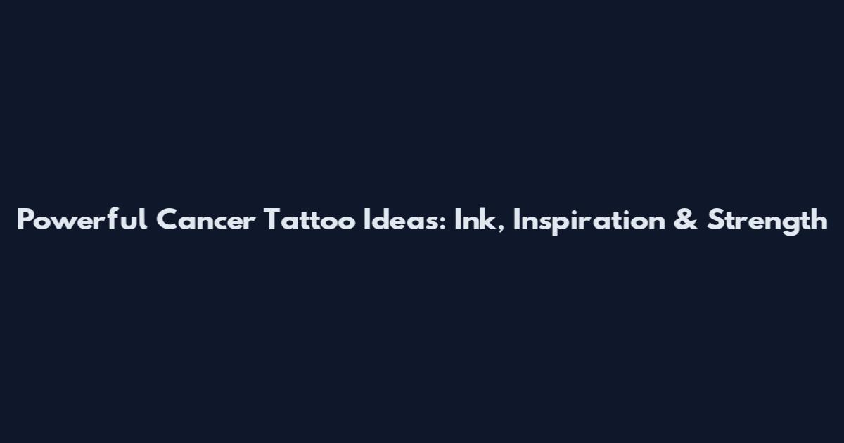 Powerful Cancer Tattoo Ideas: Ink, Inspiration & Strength