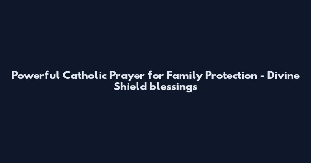 Powerful Catholic Prayer for Family Protection - Divine Shield blessings