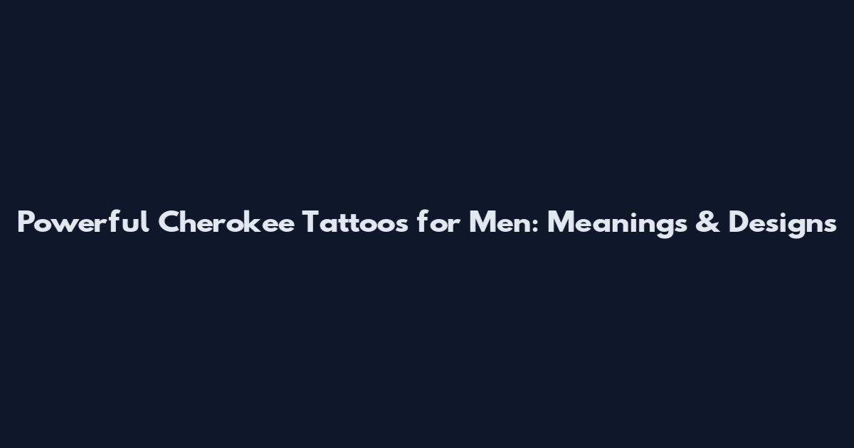 Powerful Cherokee Tattoos for Men: Meanings & Designs