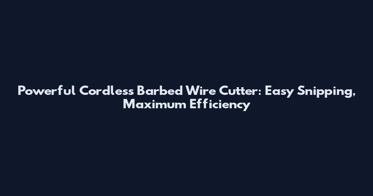 Powerful Cordless Barbed Wire Cutter: Easy Snipping, Maximum Efficiency