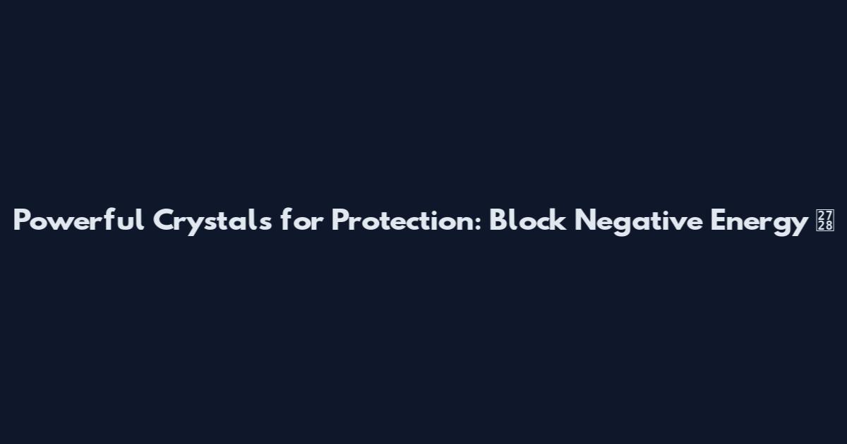 Powerful Crystals for Protection: Block Negative Energy ✨