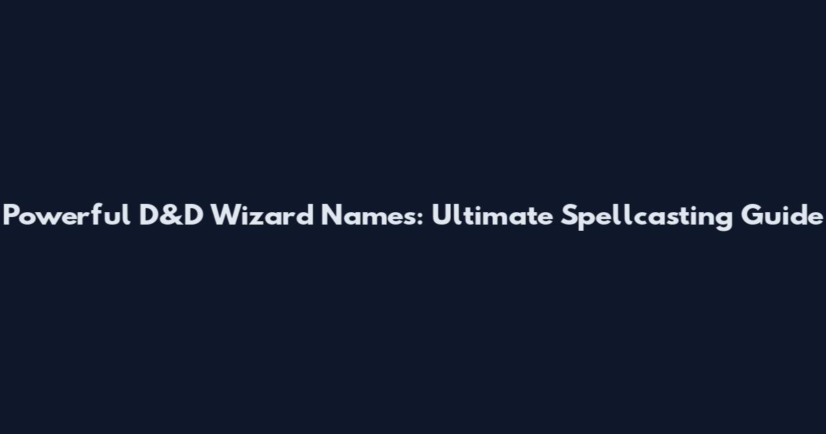 Powerful D&D Wizard Names: Ultimate Spellcasting Guide