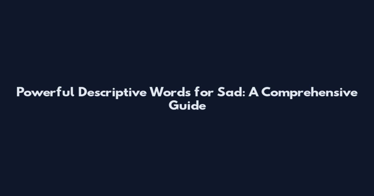 Powerful Descriptive Words for Sad: A Comprehensive Guide