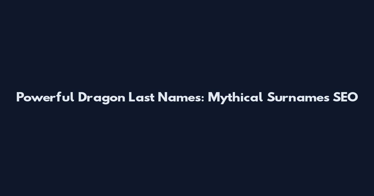 Powerful Dragon Last Names: Mythical Surnames SEO