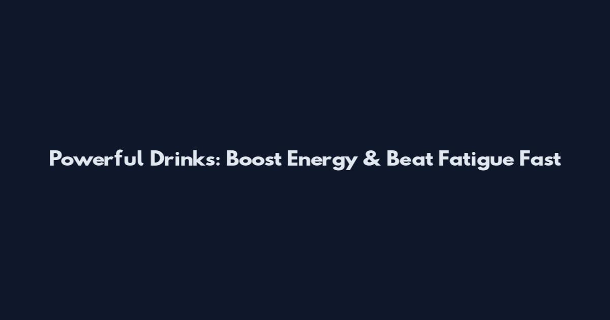 Powerful Drinks: Boost Energy & Beat Fatigue Fast