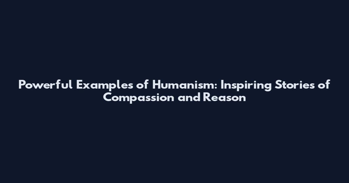 Powerful Examples of Humanism: Inspiring Stories of Compassion and Reason