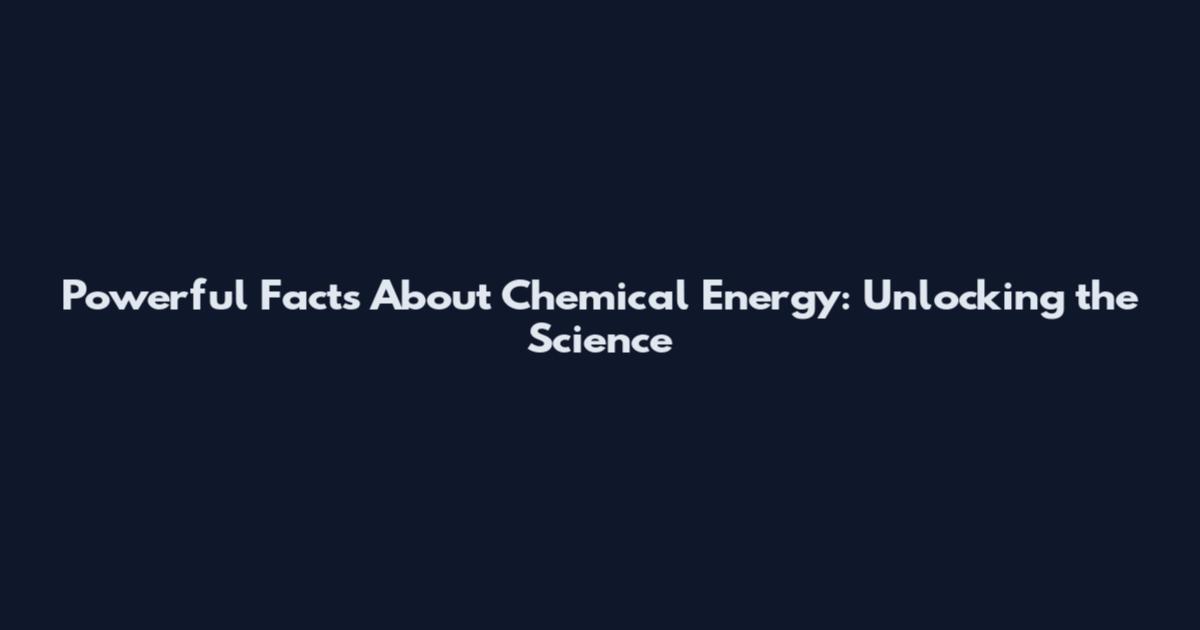 Powerful Facts About Chemical Energy: Unlocking the Science