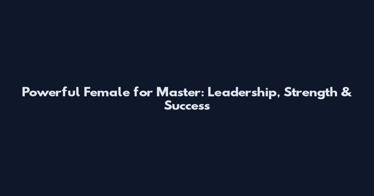 Powerful Female for Master: Leadership, Strength & Success
