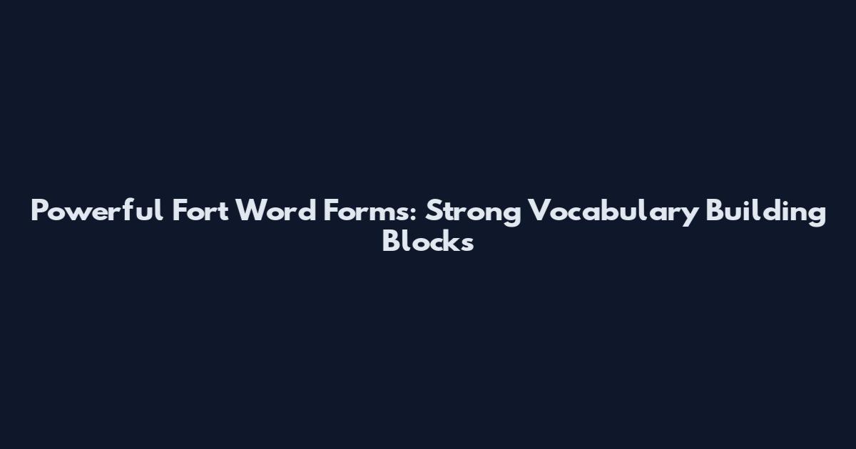Powerful Fort Word Forms: Strong Vocabulary Building Blocks