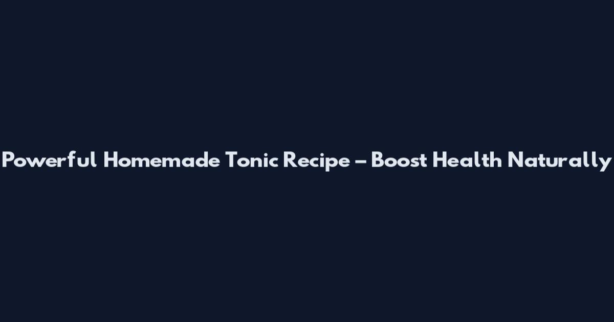 Powerful Homemade Tonic Recipe – Boost Health Naturally