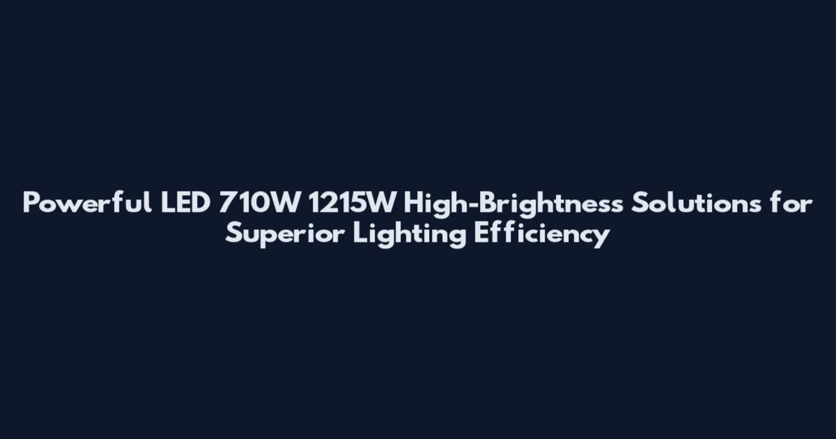 Powerful LED 710W 1215W High-Brightness Solutions for Superior Lighting Efficiency