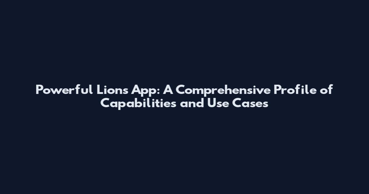 Powerful Lions App: A Comprehensive Profile of Capabilities and Use Cases