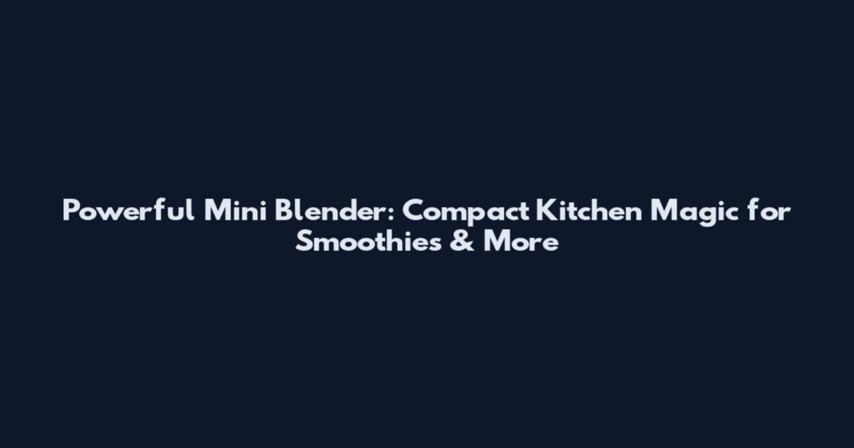 Powerful Mini Blender: Compact Kitchen Magic for Smoothies & More
