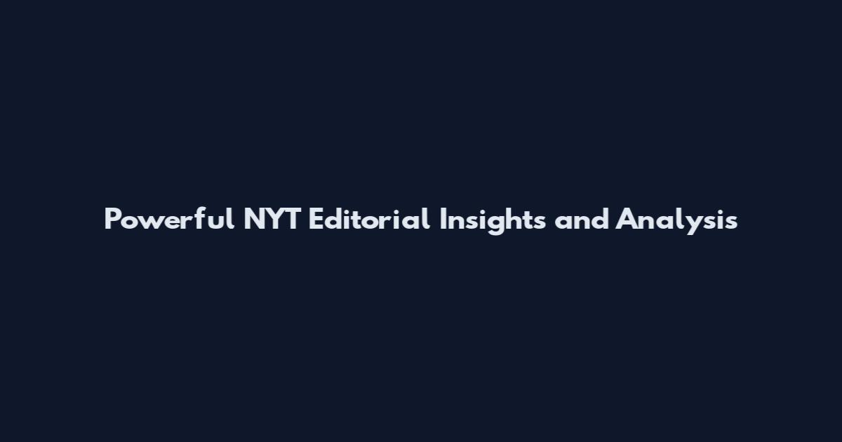 Powerful NYT Editorial Insights and Analysis