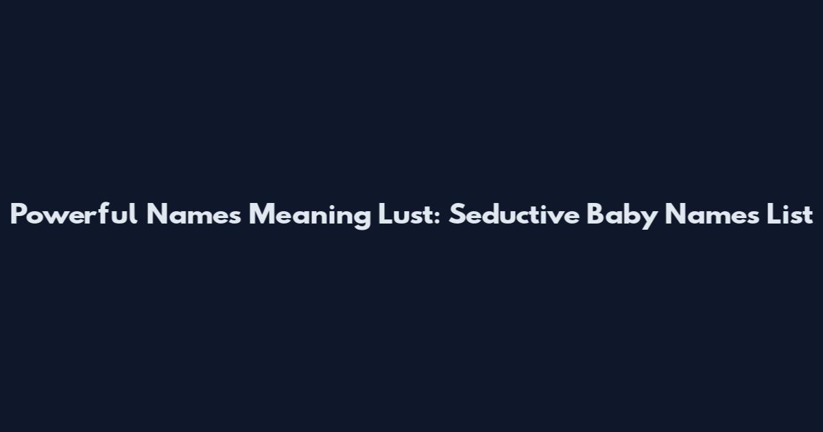 Powerful Names Meaning Lust: Seductive Baby Names List