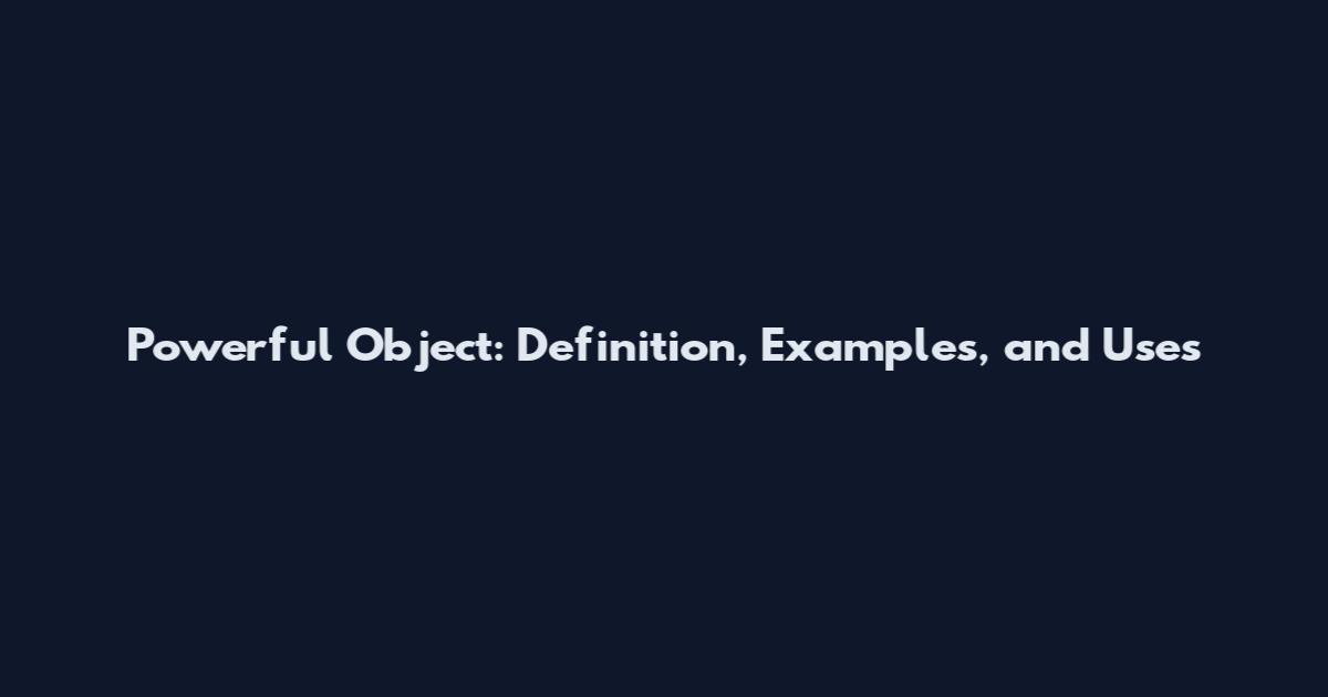 Powerful Object: Definition, Examples, and Uses