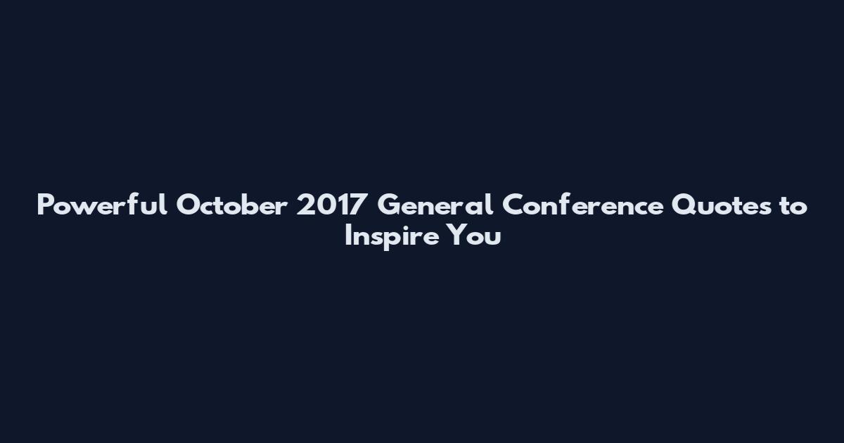 Powerful October 2017 General Conference Quotes to Inspire You