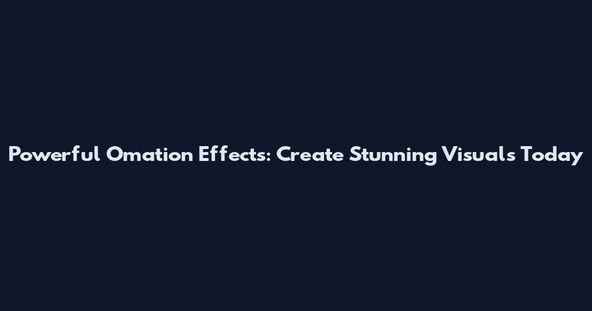 Powerful Omation Effects: Create Stunning Visuals Today
