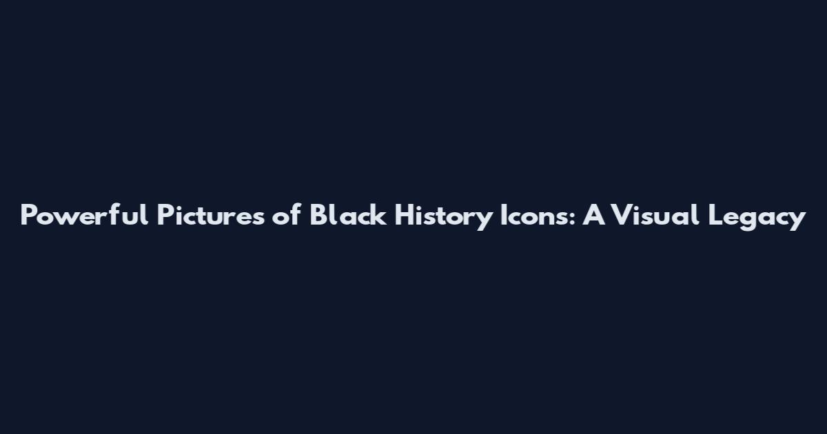 Powerful Pictures of Black History Icons: A Visual Legacy