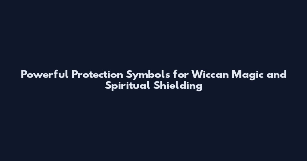 Powerful Protection Symbols for Wiccan Magic and Spiritual Shielding