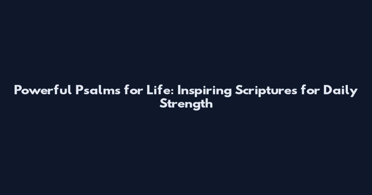 Powerful Psalms for Life: Inspiring Scriptures for Daily Strength