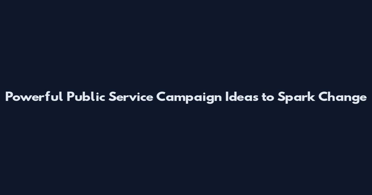 Powerful Public Service Campaign Ideas to Spark Change