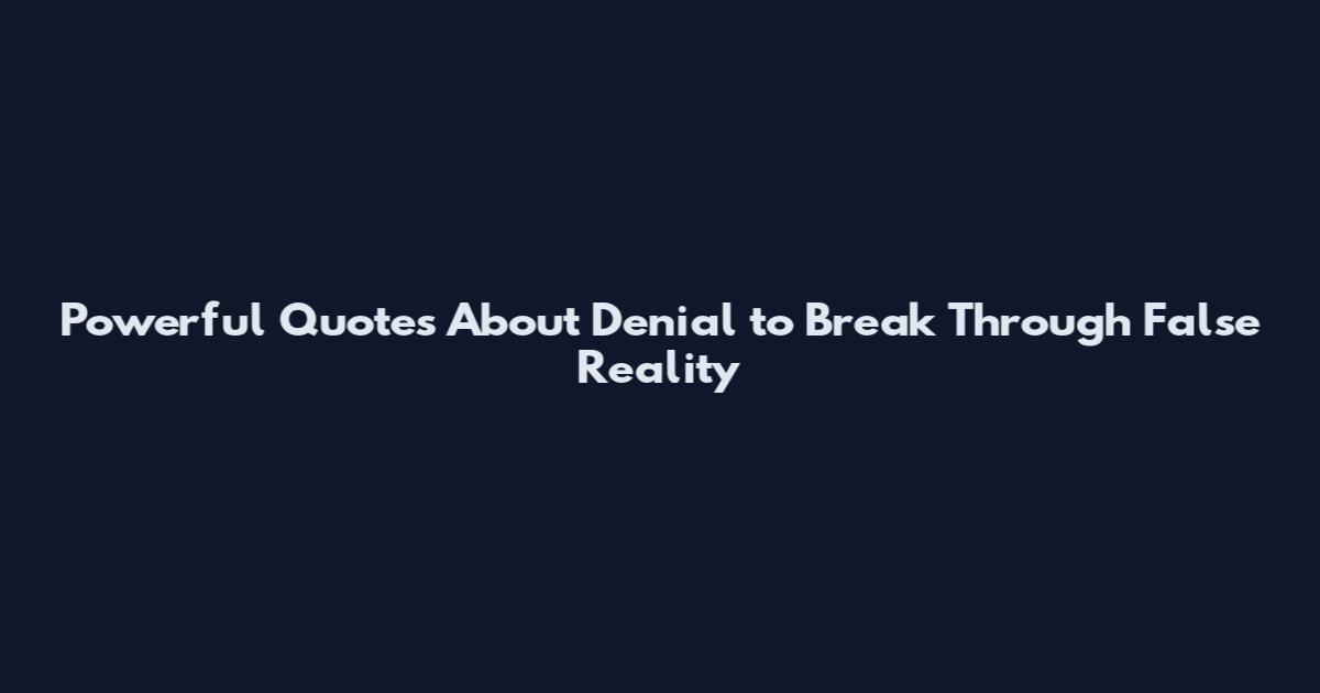 Powerful Quotes About Denial to Break Through False Reality