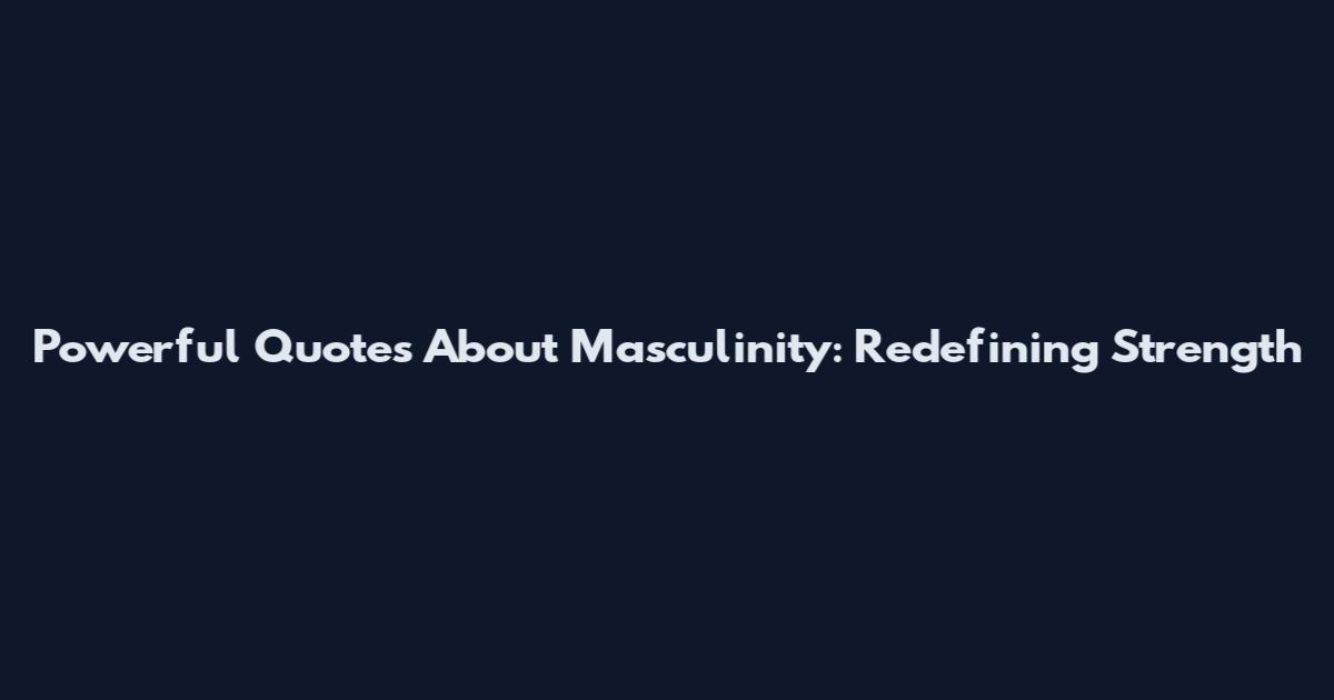 Powerful Quotes About Masculinity: Redefining Strength