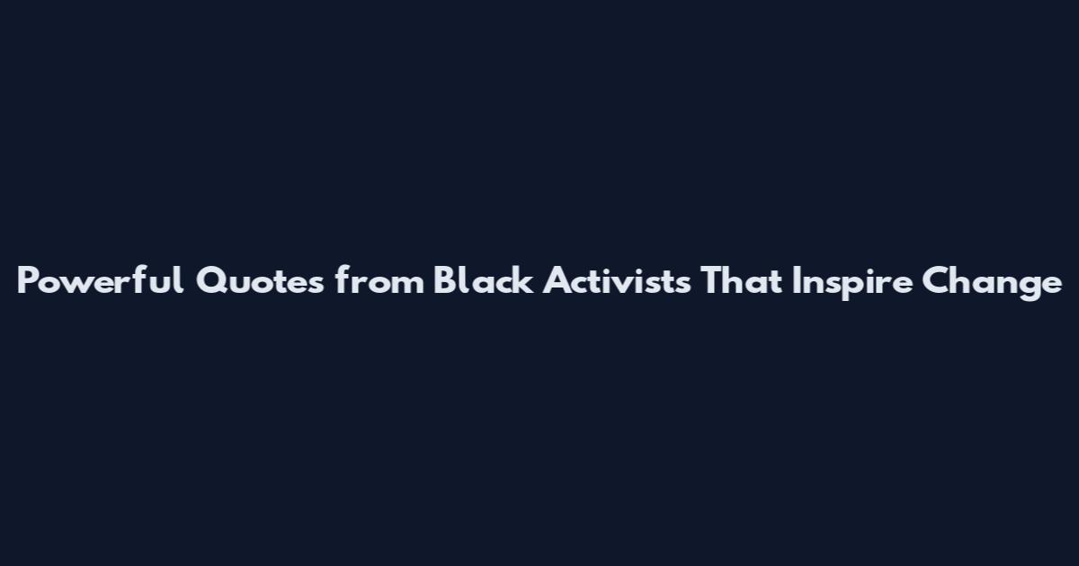 Powerful Quotes from Black Activists That Inspire Change