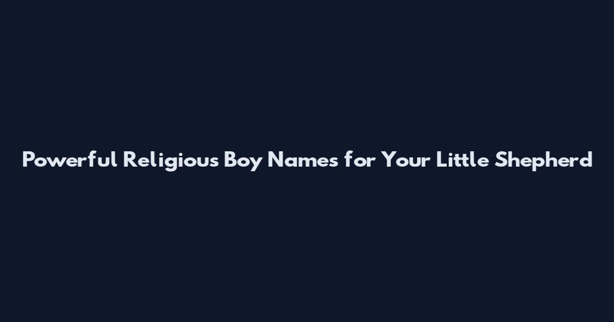 Powerful Religious Boy Names for Your Little Shepherd