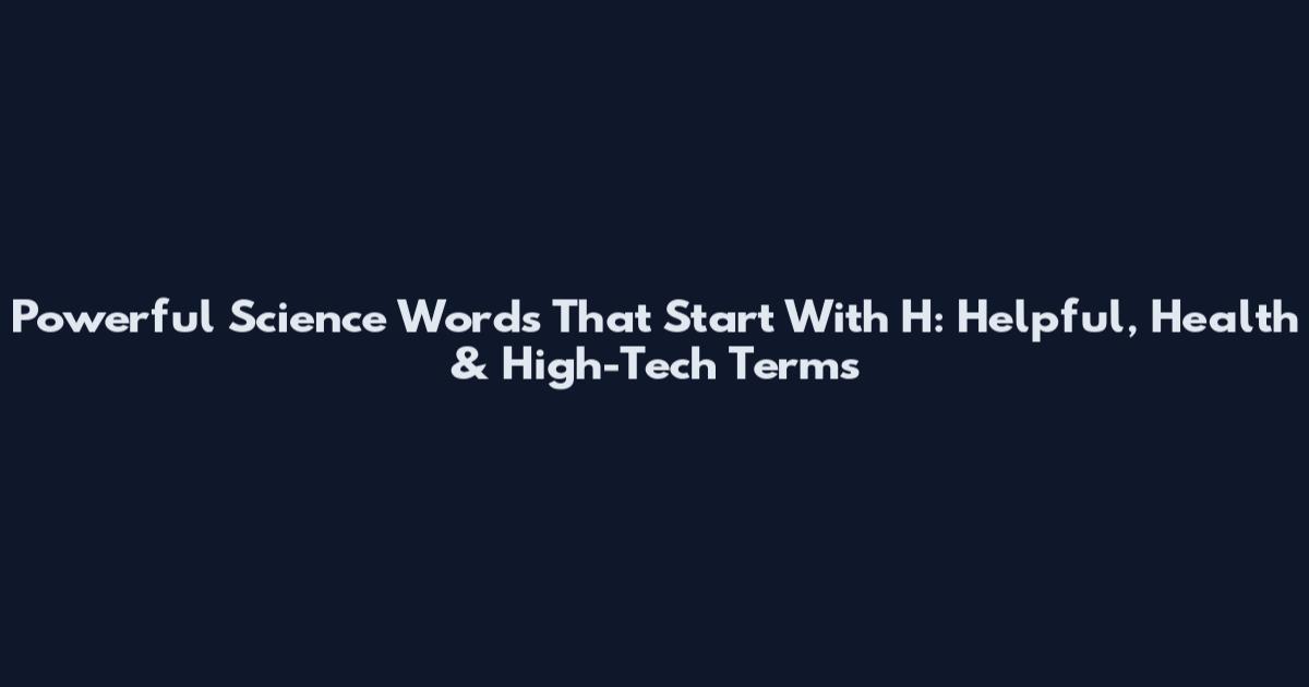 Powerful Science Words That Start With H: Helpful, Health & High-Tech Terms