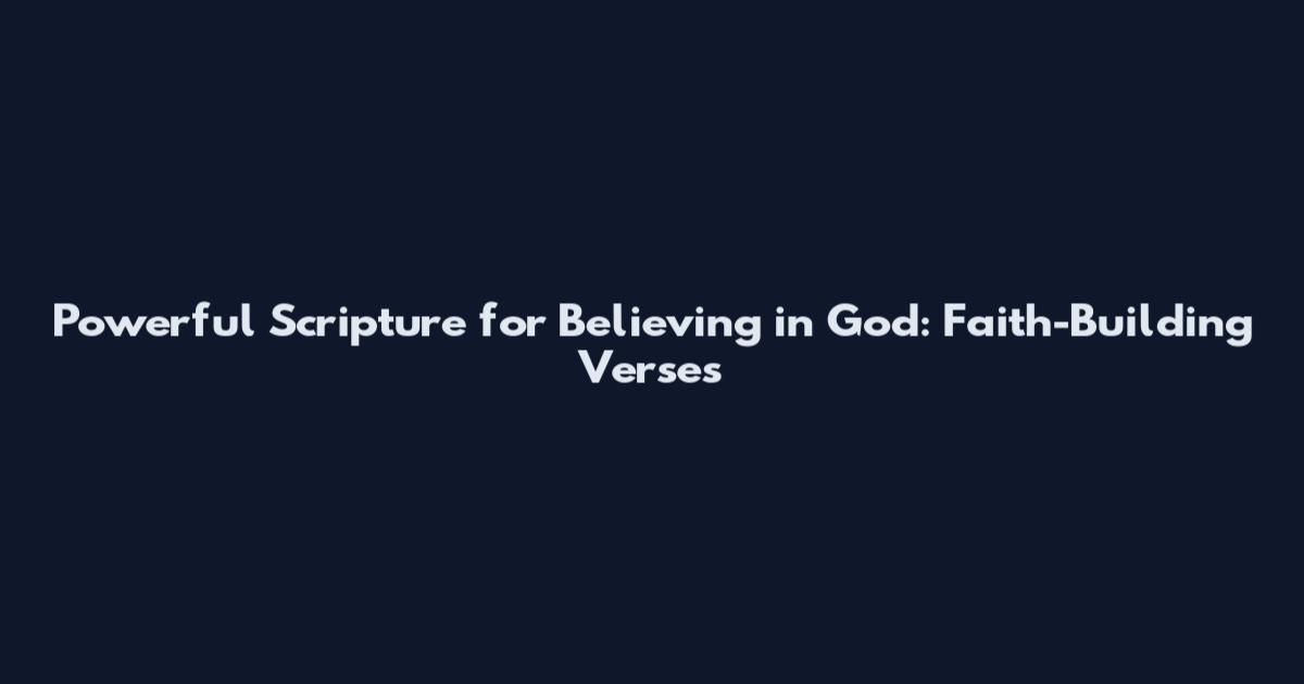 Powerful Scripture for Believing in God: Faith-Building Verses