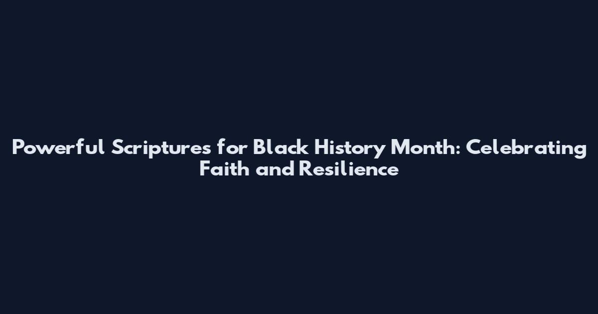 Powerful Scriptures for Black History Month: Celebrating Faith and Resilience