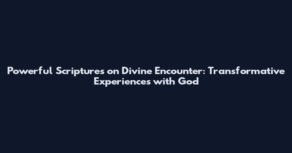 Powerful Scriptures on Divine Encounter: Transformative Experiences with God