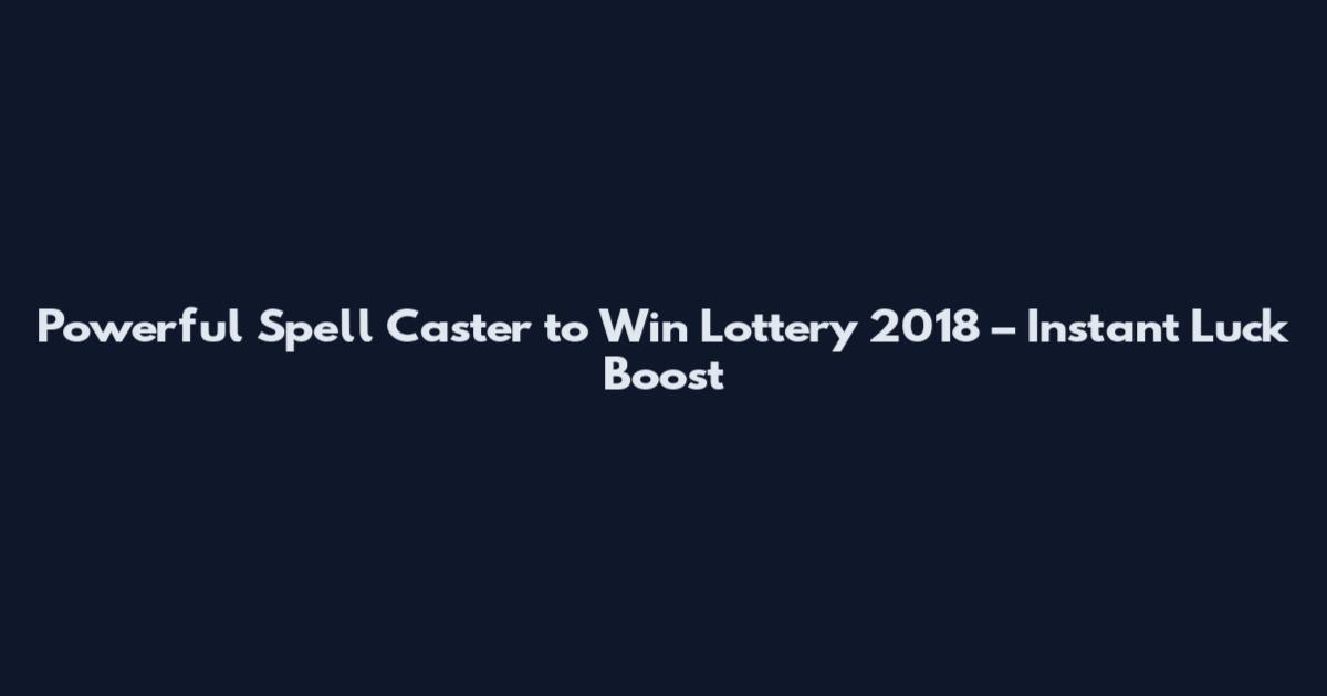 Powerful Spell Caster to Win Lottery 2018 – Instant Luck Boost