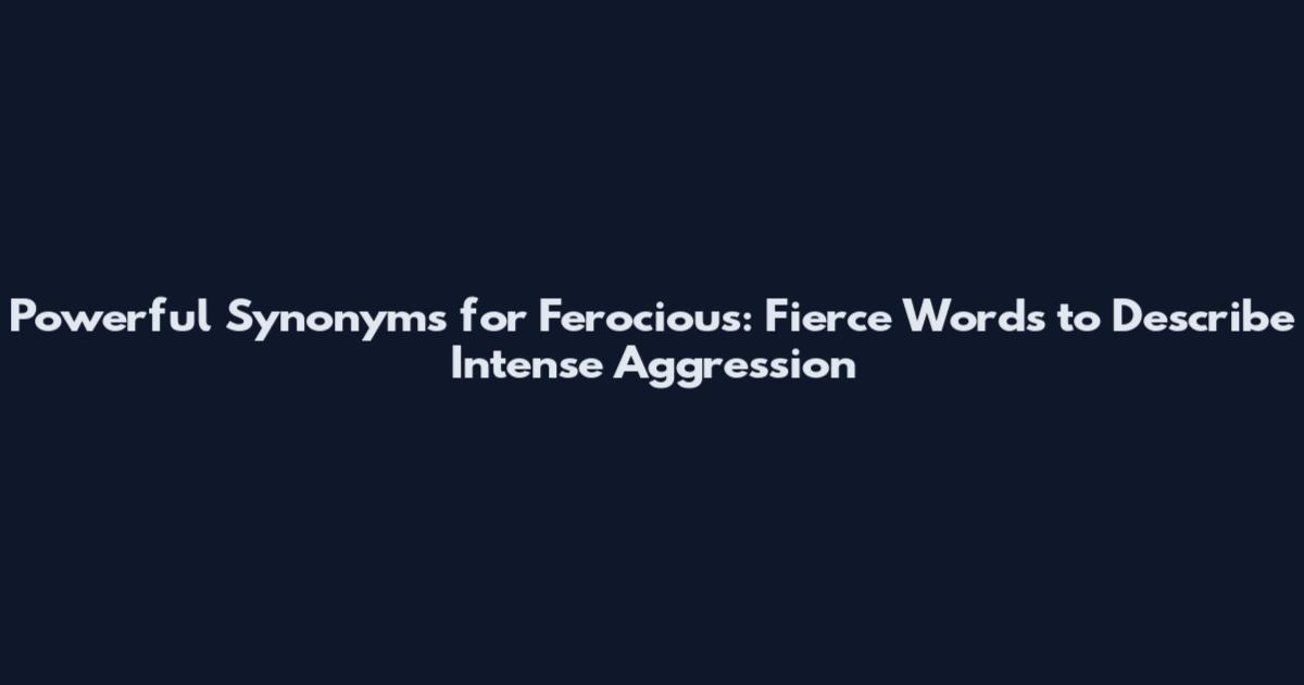 Powerful Synonyms for Ferocious: Fierce Words to Describe Intense Aggression