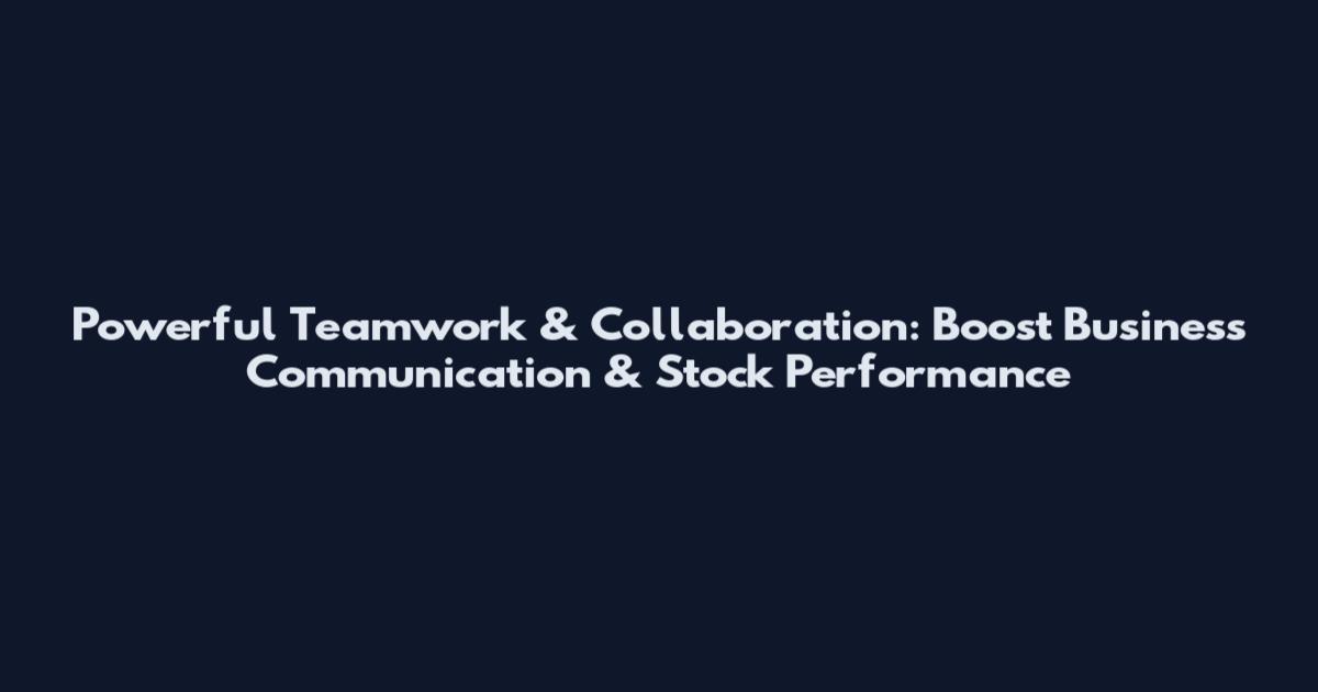 Powerful Teamwork & Collaboration: Boost Business Communication & Stock Performance