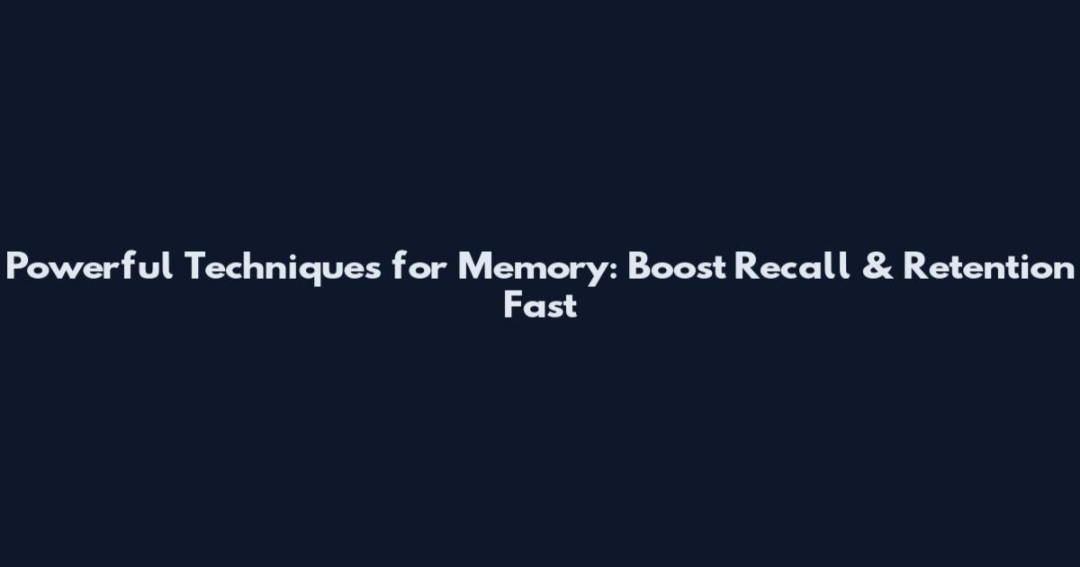 Powerful Techniques for Memory: Boost Recall & Retention Fast