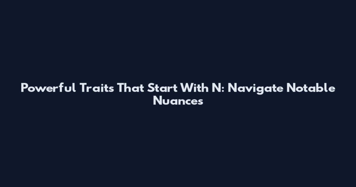 Powerful Traits That Start With N: Navigate Notable Nuances