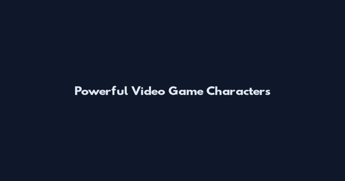 Powerful Video Game Characters