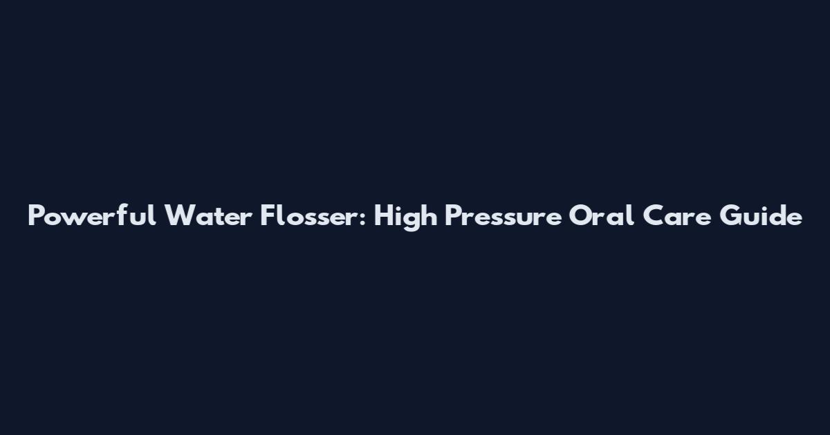 Powerful Water Flosser: High Pressure Oral Care Guide
