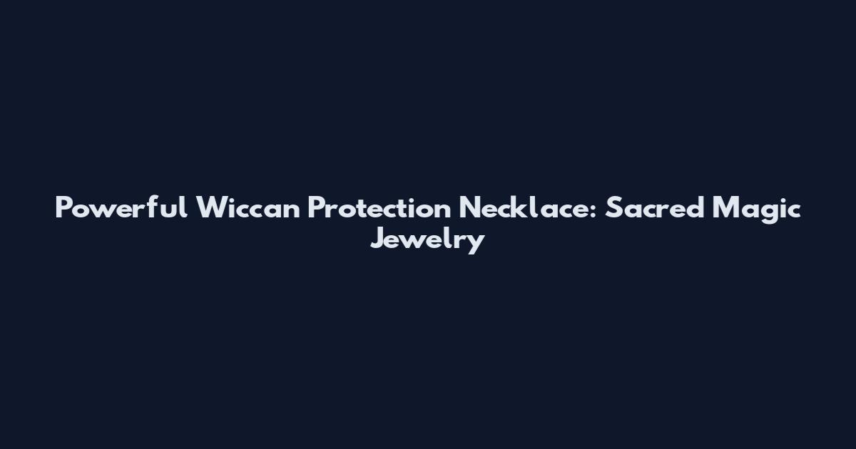 Powerful Wiccan Protection Necklace: Sacred Magic Jewelry