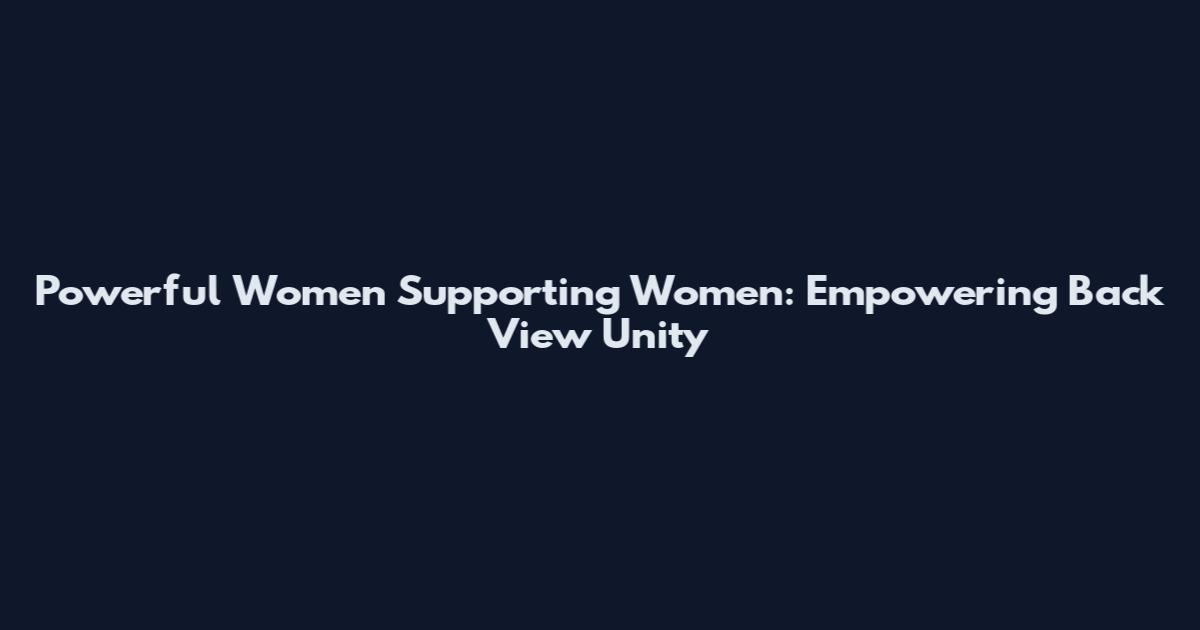 Powerful Women Supporting Women: Empowering Back View Unity