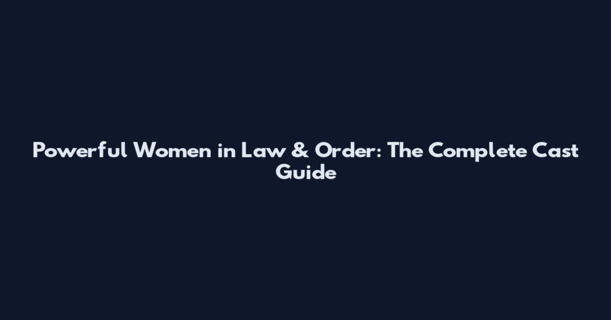 Powerful Women in Law & Order: The Complete Cast Guide